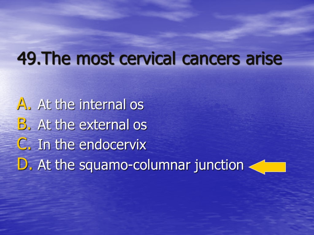 49.The most cervical cancers arise At the internal os At the external os In